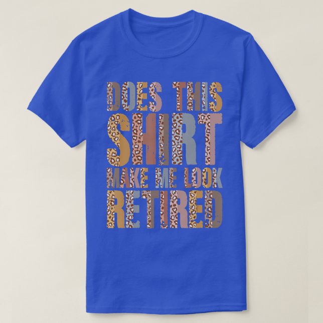 Leopard Does This  Make Me Look Retired Retirement T-Shirt (Design Front)
