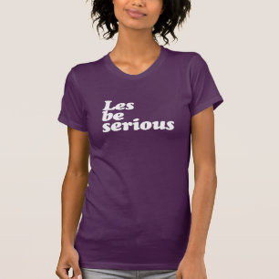 LES BE SERIOUS T-Shirt