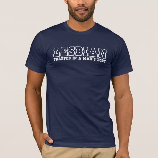 LESBIAN, trapped in a man's body. T-Shirt