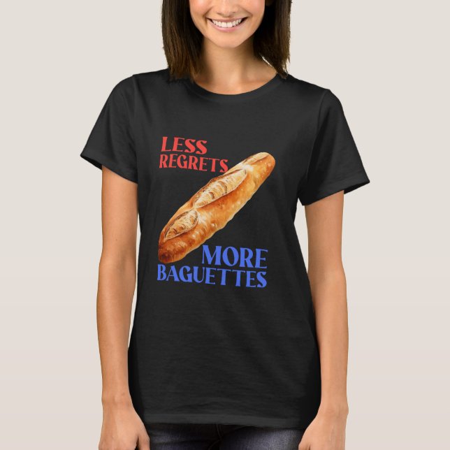 Less Regrets More Baguettes Funny Baguette Lover T-Shirt (Front)