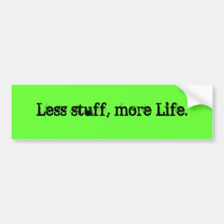 Less stuff, more Life. Bumper Sticker