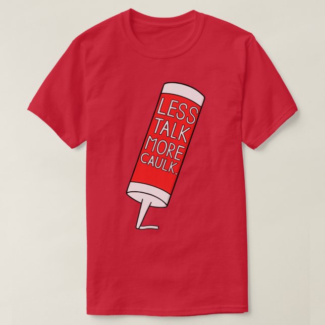 Less Talk More Caulk T-Shirt (Design Front)