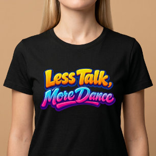 Less Talk, More Dance T-Shirt