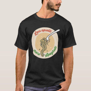 Less Upsetti More Spaghetti  Pasta T-Shirt