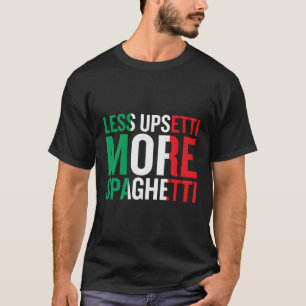 Less Upsetti More Spaghetti T-Shirt