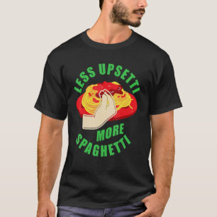 Less Upsetti More Spaghetti U2013 Foodie Pasta 1 T-Shirt