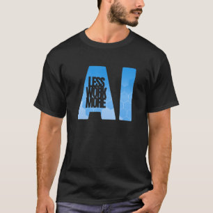 Less Work More Ai - Artificial Intelligence T-Shirt
