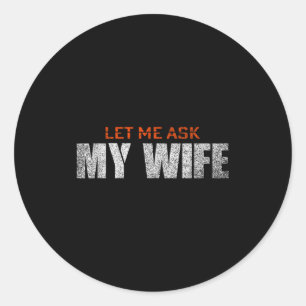 Let Ask Wife She Said Classic Round Sticker