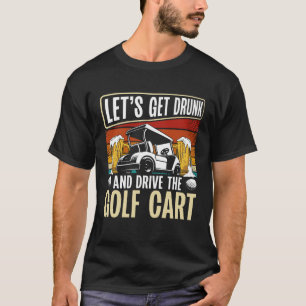 Let Get Drunk And Drive The Golf Cart Backprint Go T-Shirt