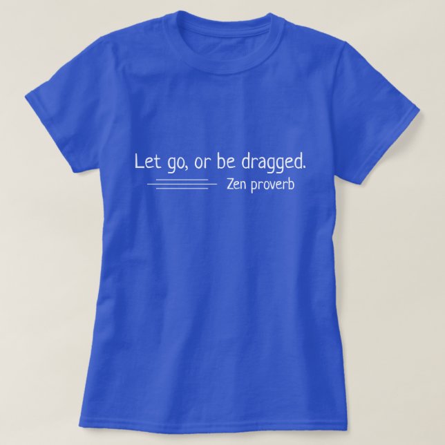 Let go, or be dragged. Zen proverb T-Shirt (Design Front)