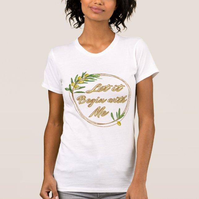 Let it Begin With Me Olive Branch Shirt (Front)