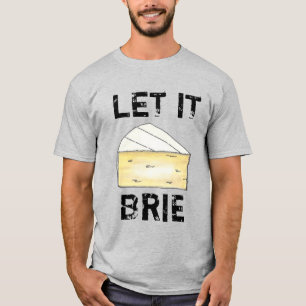 LET IT BRIE (BE) Funny Cheese Wedge Foodie Cooking T-Shirt