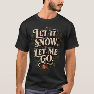 Let It Snow. Let Me Go. Sarcastic Christmas T-Shirt