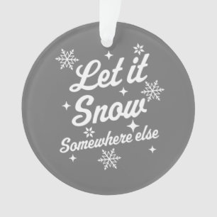Let It Snow Somewhere Else Funny Sarcastic Ugly Ch Ornament