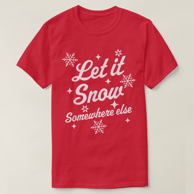 Let It Snow Somewhere Else Funny Sarcastic Ugly Ch T-Shirt (Design Front)
