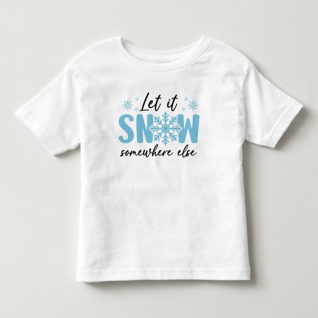 Let It Snow Somewhere Else - Funny Winter Design Toddler T-Shirt (Front)