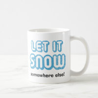LET IT SNOW Somewhere Else! Funny Winter Mug