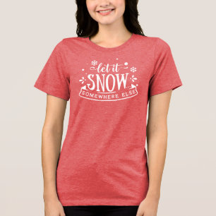 Let It Snow Somewhere Else Holiday Humour Tri-Blend Shirt