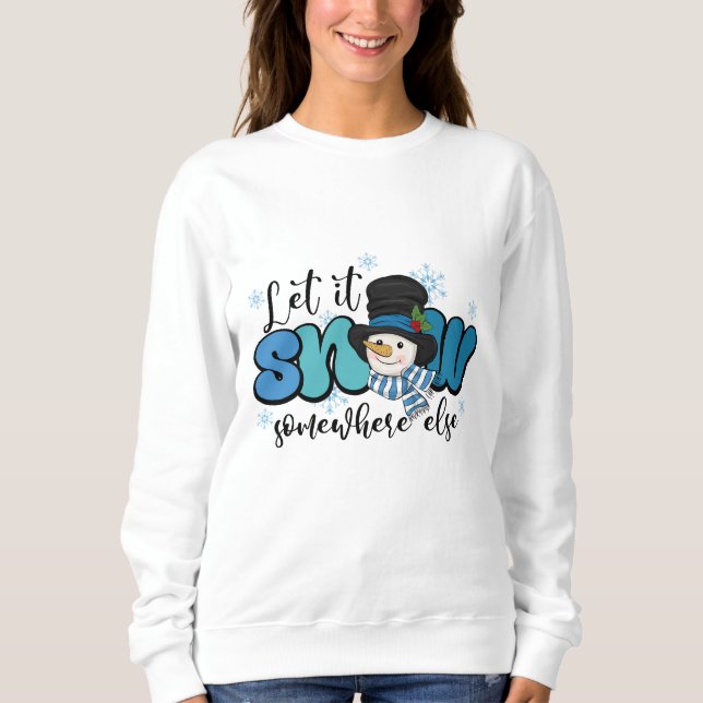 Let It Snow Somewhere else Snowman Sweatshirt (Front)