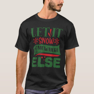 Let it snow somewhere else xmas funny Christmas me T-Shirt