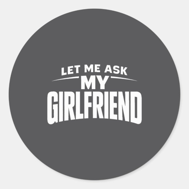 Let Me Ask My Girlfriend She Said No Funny Boyfrie Classic Round Sticker (Front)