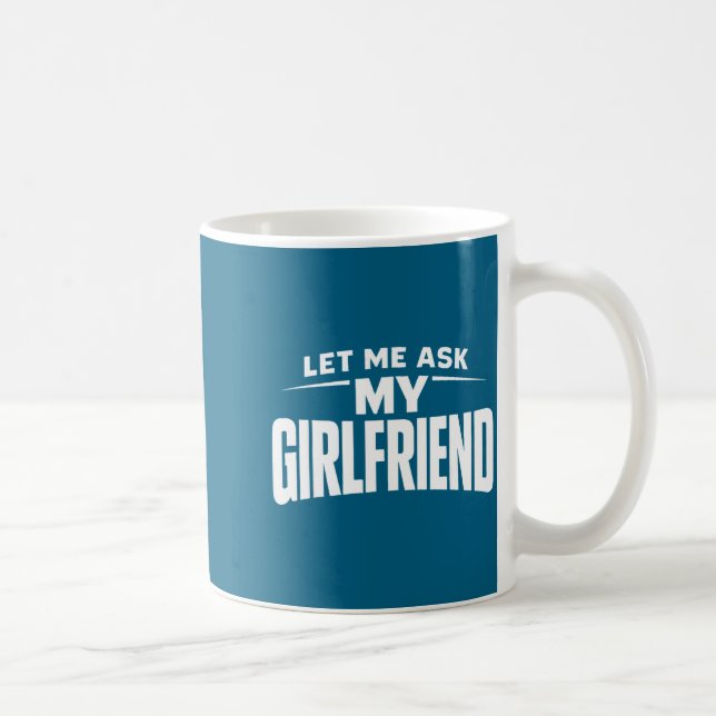 Let Me Ask My Girlfriend She Said No Funny Boyfrie Coffee Mug (Right)