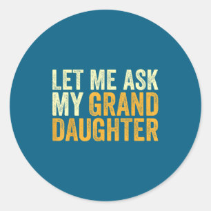 Let Me Ask My Granddaughter Funny Grandpa Sarcasti Classic Round Sticker