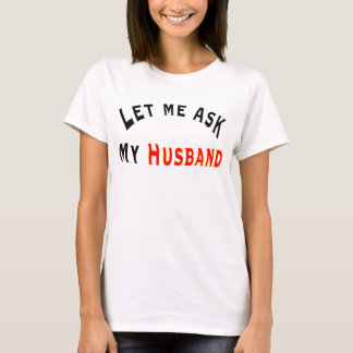 Let me ask my h T-Shirt