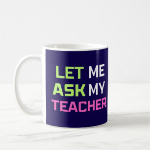 let me ask my teacher coffee mug