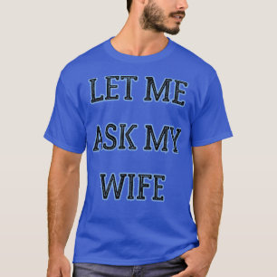 let me ask my wife 2 T-Shirt