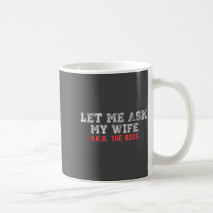 Let Me Ask My Wife Aka The Boss Funny Husband Marr Coffee Mug