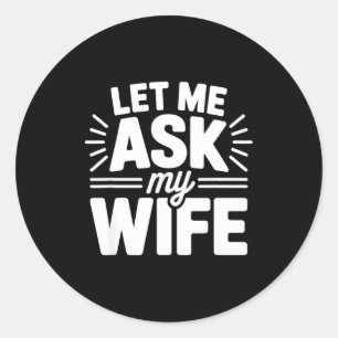 Let Me Ask My Wife Bold Marriage Joke Clic Relatio Classic Round Sticker
