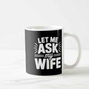 Let Me Ask My Wife Bold Marriage Joke Clic Relatio Coffee Mug