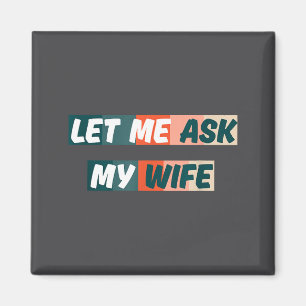 Let Me Ask My Wife Funny Husband Quote  Magnet