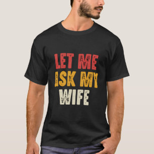 Let Me Ask My Wife Funny Husband Saying Dad Joke F T-Shirt