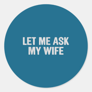 Let Me Ask My Wife Funny Husband Saying For Men Classic Round Sticker