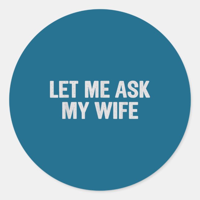 Let Me Ask My Wife Funny Husband Saying For Men  Classic Round Sticker (Front)