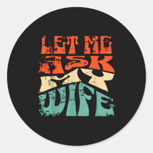 Let Me Ask My Wife Funny Marriage Humor Quote  Classic Round Sticker