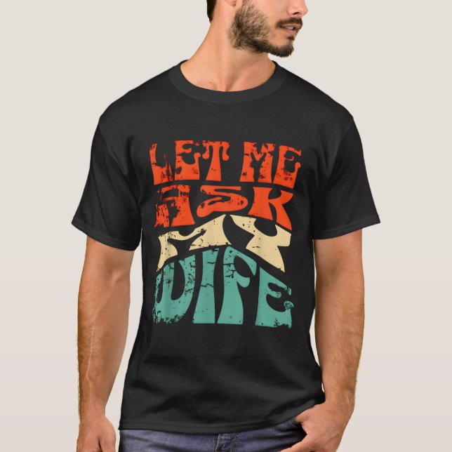 Let Me Ask My Wife Funny Marriage Humor Quote  T-Shirt (Front)