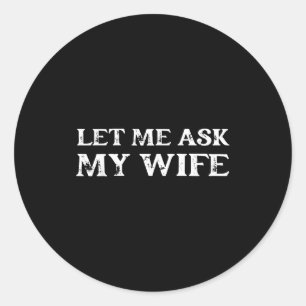 Let Me Ask My Wife Funny Vintage Quote Tee Classic Round Sticker