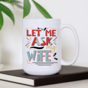 Let me Ask my Wife. Marriage Humor Coffee Mug
