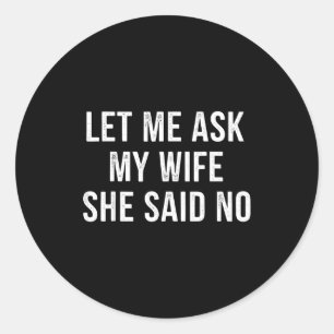 Let Me Ask My Wife She Said No Funny Husband Classic Round Sticker