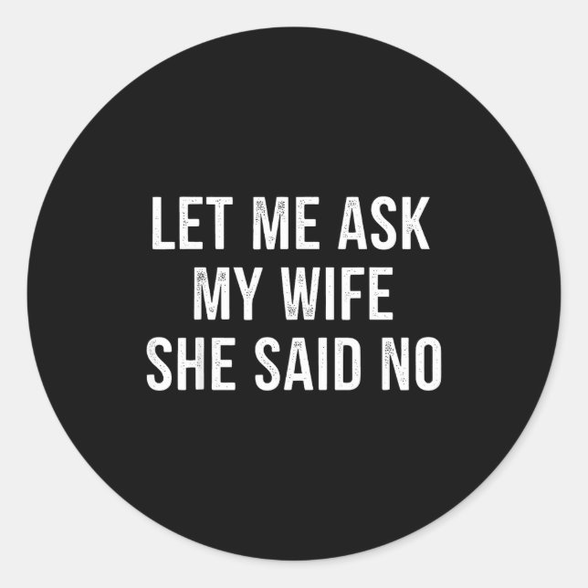 Let Me Ask My Wife She Said No Funny Husband  Classic Round Sticker (Front)
