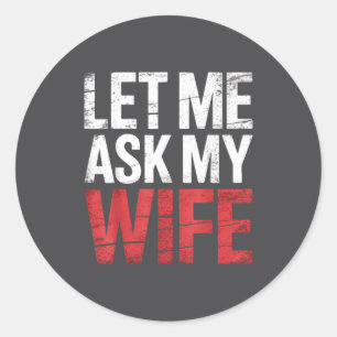 Let Me Ask My Wife She Said No Funny Husband Classic Round Sticker