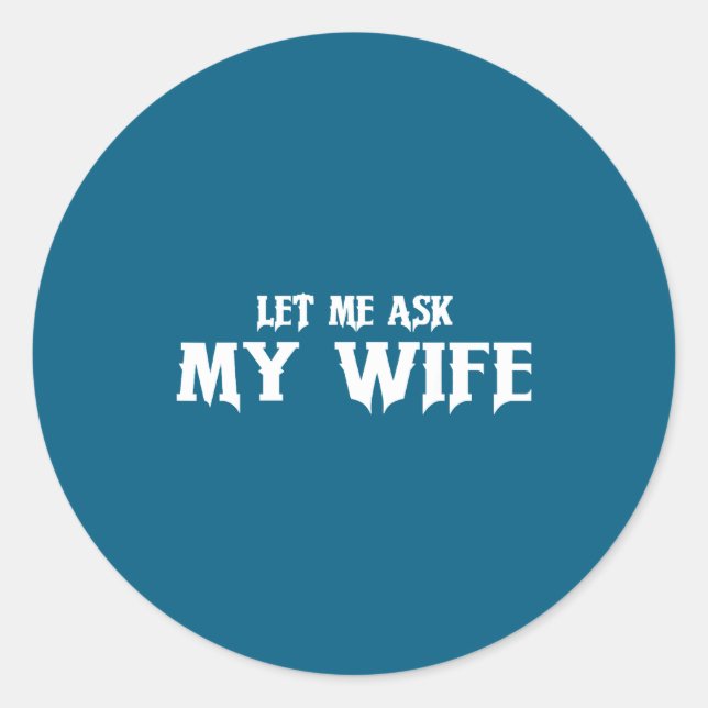 Let Me Ask My Wife She Said No Funny Husband  Classic Round Sticker (Front)