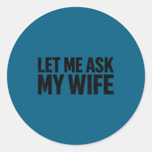 Let Me Ask My Wife She Said No Funny Husband Classic Round Sticker