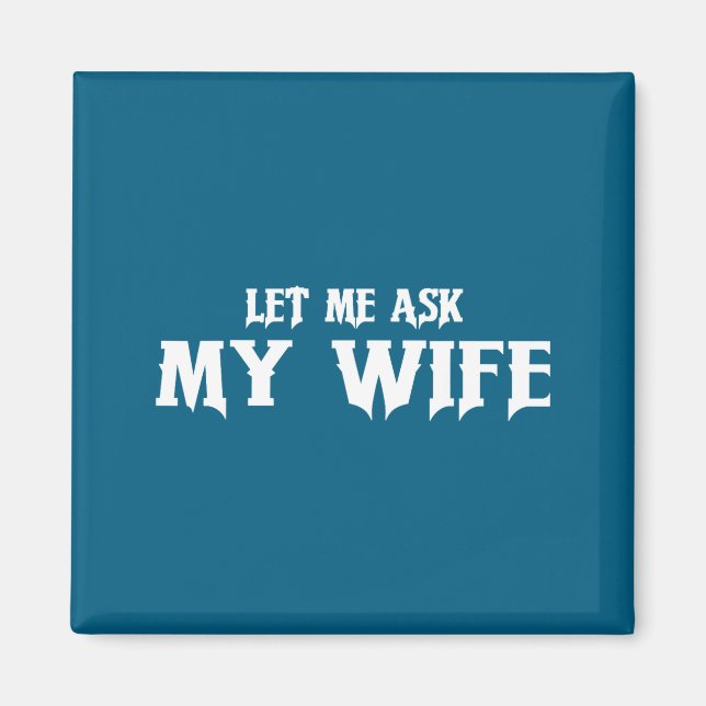 Let Me Ask My Wife She Said No Funny Husband  Magnet (Front)