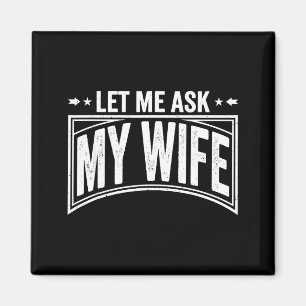 Let Me Ask My Wife She Said No Funny Husband Wife  Magnet