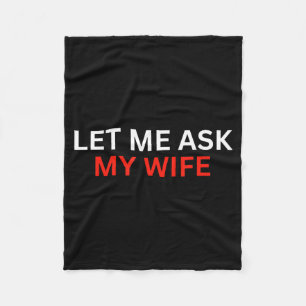 Let Me Ask My Wife, She Said No Funny Saying Fleece Blanket