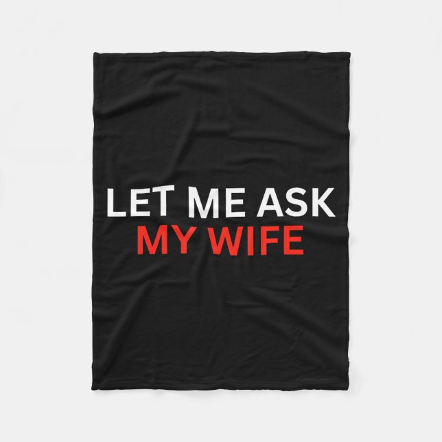 Let Me Ask My Wife, She Said No Funny Saying  Fleece Blanket (Front)
